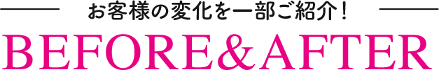 お客様の変化を一部ご紹介！