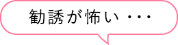 勧誘が怖い・・・