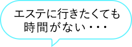 エステに行きたくても時間がない・・・